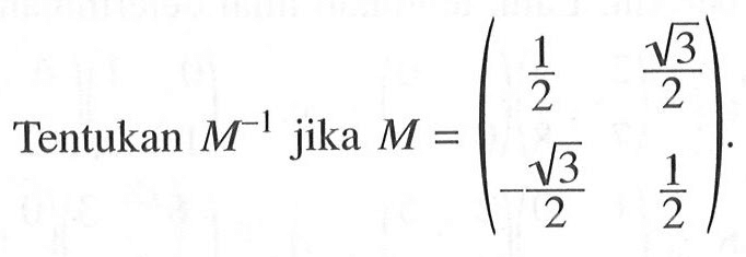 Tentukan M^(-1) jika M = (1/2 akar(3)/2 -akar(3)/2 1/2).