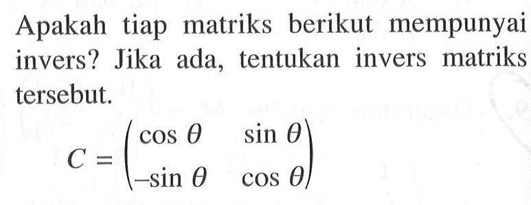 Apakah tiap matriks berikut mempunyai invers? Jika ada, tentukan invers matriks tersebut. C=((cos theta) (sin theta) (-sin theta) (cos theta))