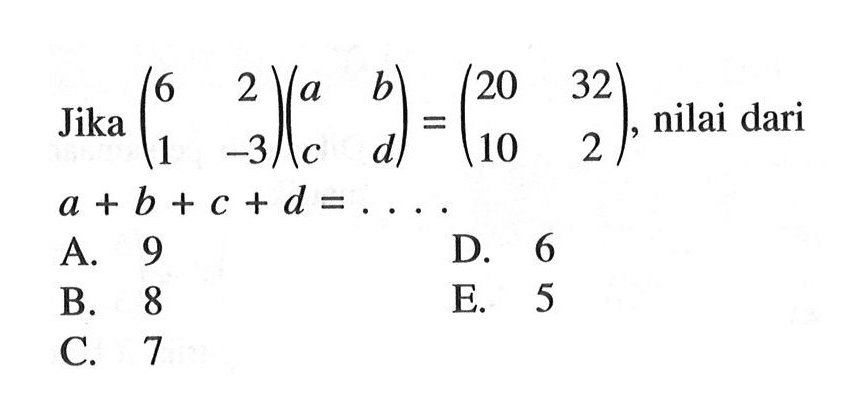 Jika (6 2 1 -3)(a b c d) = (20 32 10 2), nilai dari a+b+c+d = ....