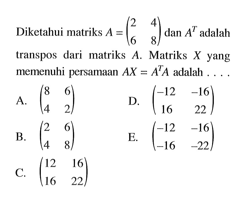 Diketahui matriks A=(2 4 6 8) dan A^T adalah transpos dari matriks A. Matriks X yang memenuhi persamaan AX=A^T A adalah....