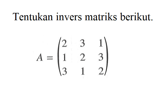 Tentukan invers matriks berikut. A=(2 3 1 1 2 3 3 1 2)
