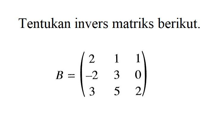 Tentukan invers matriks berikut. B = (2 1 1 -2 3 0 3 5 2)