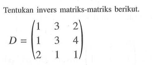 Tentukan invers matriks-matriks berikut. D=(1 3 2 1 3 4 2 1 1)