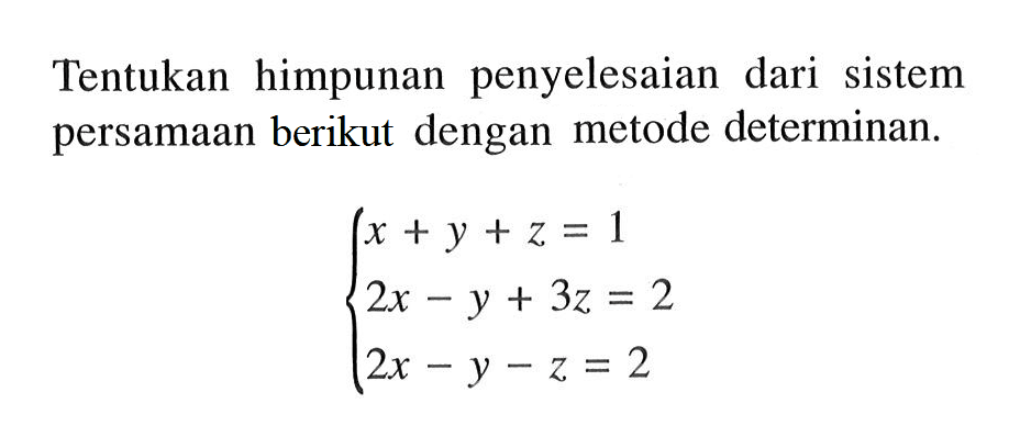 Tentukan himpunan penyelesaian dari sistem persamaan berikut dengan metode determinan. x + y + z = 1 2x - y + 3z = 2 2x - y - z = 2