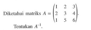 Diketahui matriks A=(1 2 3 2 3 4 1 5 6) Tentukan A^-1.