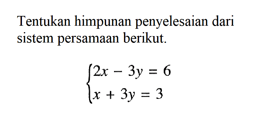 Tentukan himpunan penyelesaian dari sistem persamaan berikut. 2x-3y=6 x+3y=3