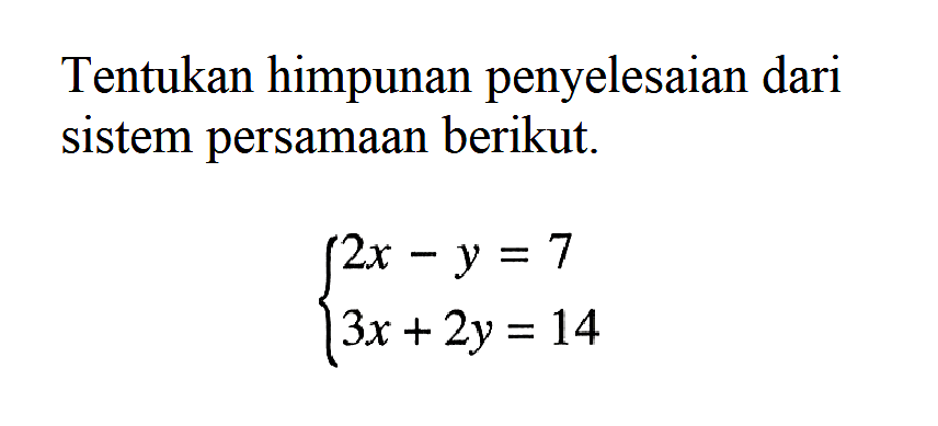 Tentukan himpunan penyelesaian dari sistem persamaan berikut. 2x-y=7 3x+2y=14