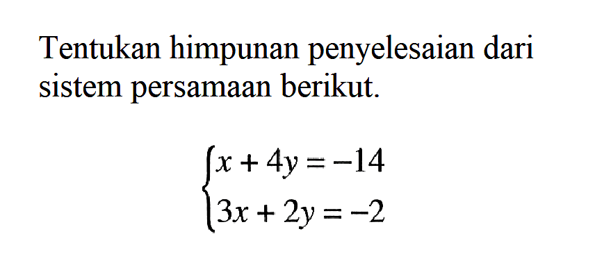 Tentukan himpunan penyelesaian dari sistem persamaan berikut. x+4y=-14 3x+2y=-2