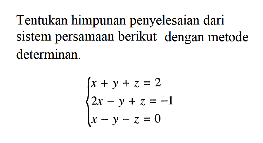 Tentukan himpunan penyelesaian dari sistem persamaan berikut dengan metode determinan. x + y + z = 2 2x - y + z = -1 x - y - z = 0