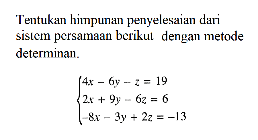 Tentukan himpunan penyelesaian dari sistem persamaan berikut dengan metode determinan. 4x-6y-z=19 2x+9y-6z=6 -8x-3y+2z=-13