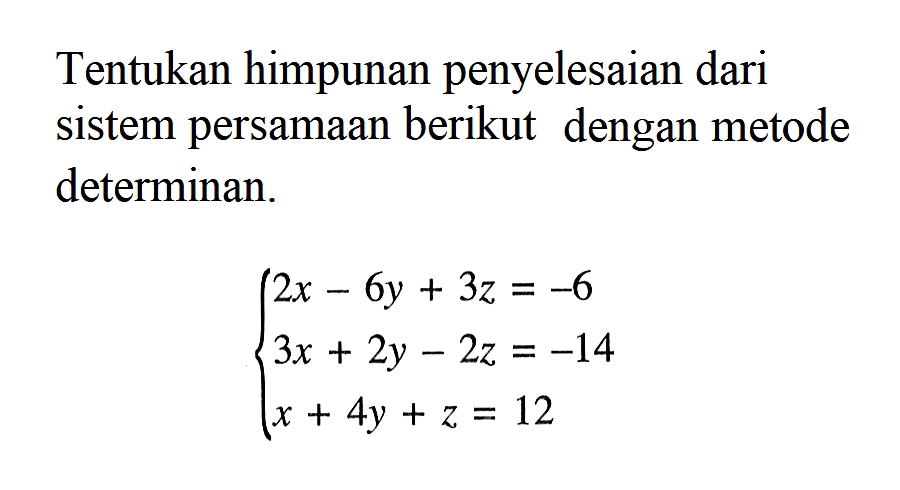 Tentukan himpunan penyelesaian dari sistem persamaan berikut dengan metode determinan. 2x-6y+3z=-6 3x+2y-2z=-14 x+4y+z=12