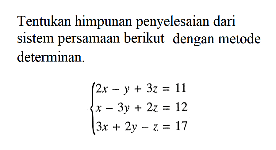 Tentukan himpunan penyelesaian dari sistem persamaan berikut dengan metode determinan. 2x-y+3z=11 x-3y+2z=12 3x+2y-z=17