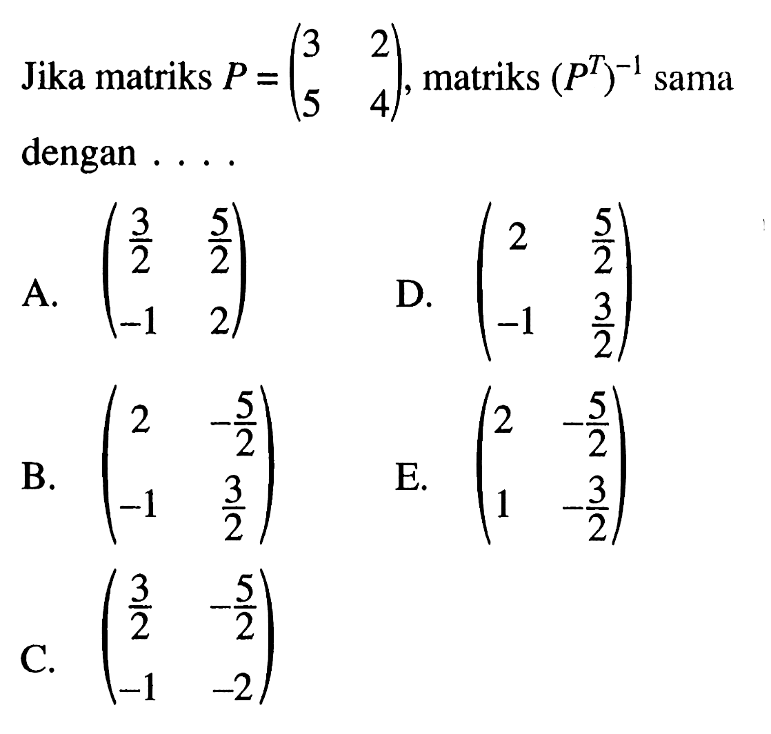 Jika matriks P=(3 2 5 4), matriks (P^T)^-1 sama dengan....