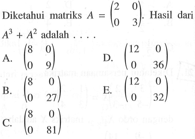 Diketahui matriks A=(2 0 0 3). Hasil dari A^3+A^2 adalah....