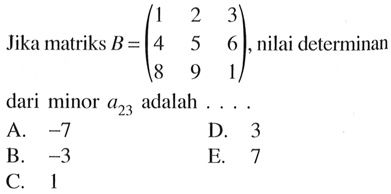 Jika matriks B=(1 2 3 4 5 6 8 9 1), nilai determinan dari minor a23 adalah . . . .