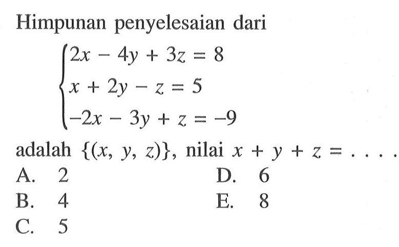 Himpunan penyelesaian dari 2x-4y + 3z = 8 2y - z = 5 x -2x-3y + z = -9 adalah {(x, Y,z)}, nilai x + y + z =