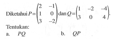 Diketahui P = (2 -1 1 0 3 -2) dan Q = (1 -2 -4 3 0 4). Tentukan: a. PQ b. QP