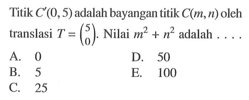 Tititk C'(0,5) adalah bayanagn titik C(m,n) oleh translasi T = (5 0). Nilai m^2+n^2 adalah ...