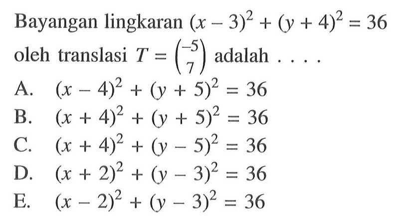 Bayangan lingkaran (x-3)^2 + (y+4)^2=36 oleh translasi T=(-5 7) adalah . . . .