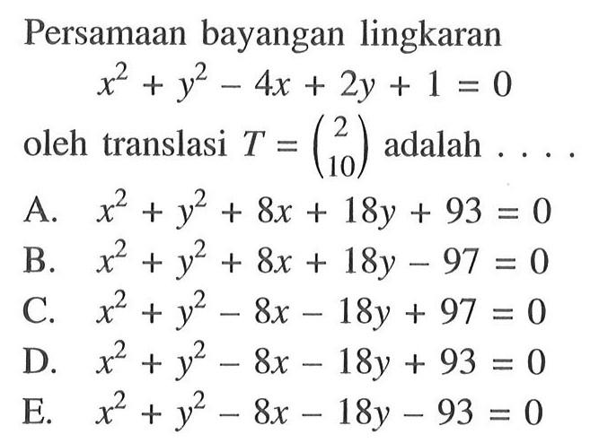 Persamaan bayangan lingkaran x^2+y^2-4x+2y+1=0 oleh translasi T=(2 10) adalah....