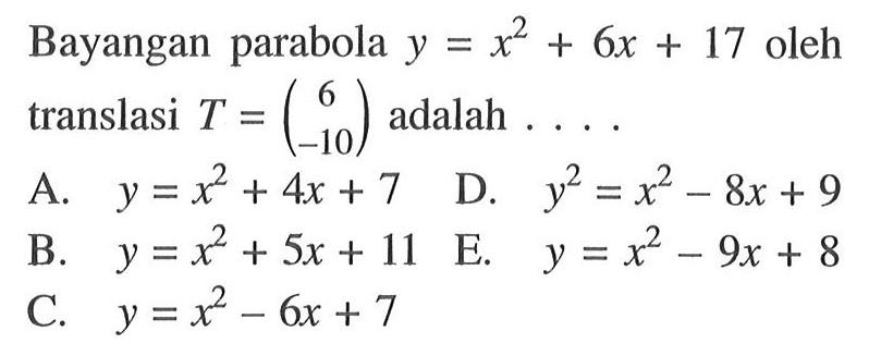 Bayangan parabola y=x^2+6x+17 oleh translasi T=(6 -10) adalah ...