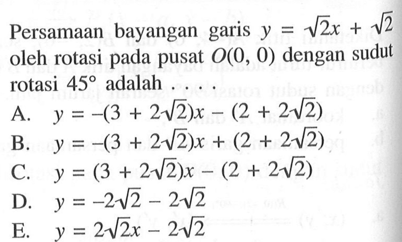 Persamaan bayangan garis y=akar(2)x+akar(2) oleh rotasi pada pusat O(0, 0) dengan sudut rotasi 45 adalah. . . .