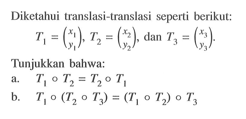 Diketahui translasi-translasi seperti berikut: T1=(x1 y1),T2=(x2 y2), dan T3=(x3 y3). Tunjukkan bahwa: a. T1 o T2=T2 o T1 b. T1 o (T2 o T3)=(T1 o T2) o T3