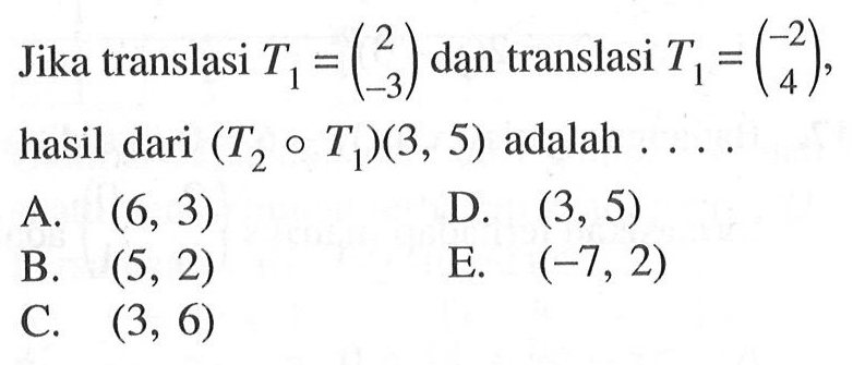 Jika translasi T1=(2 -3) dan translasi T2=(-2 4), hasil dari (T2 o T1)(3, 5) adalah ...