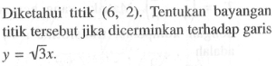 Diketahui titik (6,2). Tentukan bayangan titik tersebut jika dicerminkan terhadap garis y=akar(3)x.