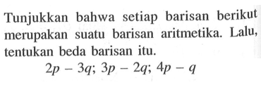 Tunjukkan bahwa setiap barisan berikut merupakan suatu barisan aritmetika. Lalu, tentukan beda barisan itu. 2p-3q; 3p-2q; 4p-q 