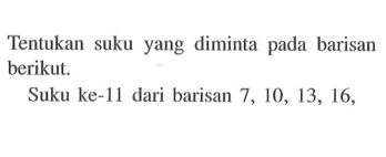 Tentukan suku yang diminta pada barisan berikut. Suku ke-11 dari barisan 7, 10, 13, 16,