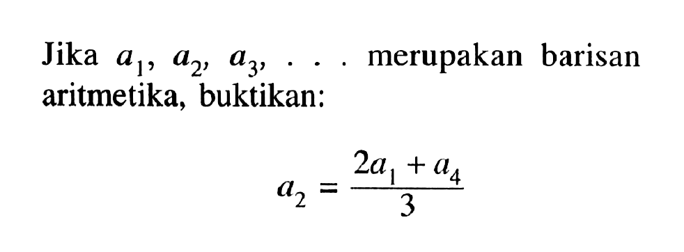 Jika  a1, a2, a3, ...  merupakan barisan aritmetika, buktikan:a2=(2a1+a4)/3