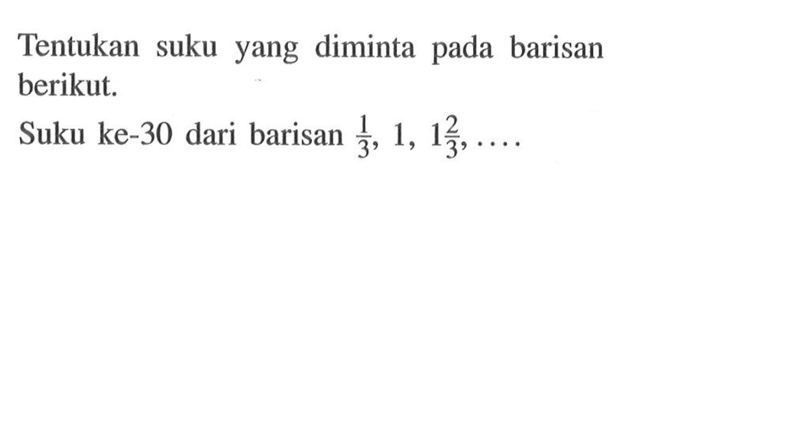 Tentukan suku yang diminta pada barisan berikut.Suku ke-30 dari barisan 1/3, 1, 1 2/3, ....