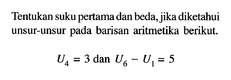 Tentukan suku pertama dan beda, jika diketahui unsur-unsur pada barisan aritmetika berikut.U4=3 dan U6-U1=5