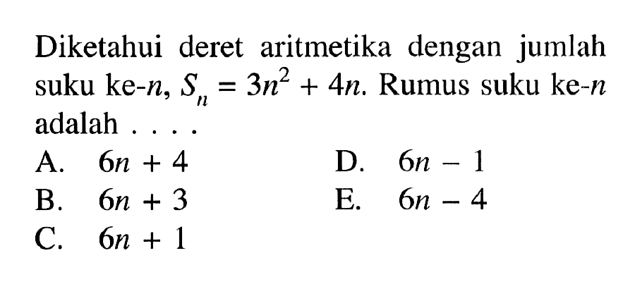 Diketahui deret aritmetika dengan jumlah suku ke-n, Sn=3n^2+4n. Rumus suku ke-n adalah ...