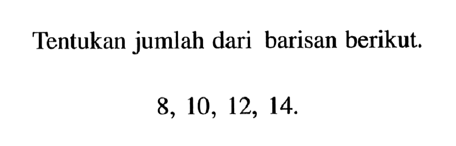 Tentukan jumlah dari barisan berikut.8,10,12,14 