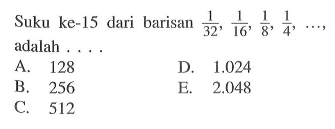 Suku ke-15 dari barisan 1/32, 1/16, 1/8, 1/4, .... adalah 