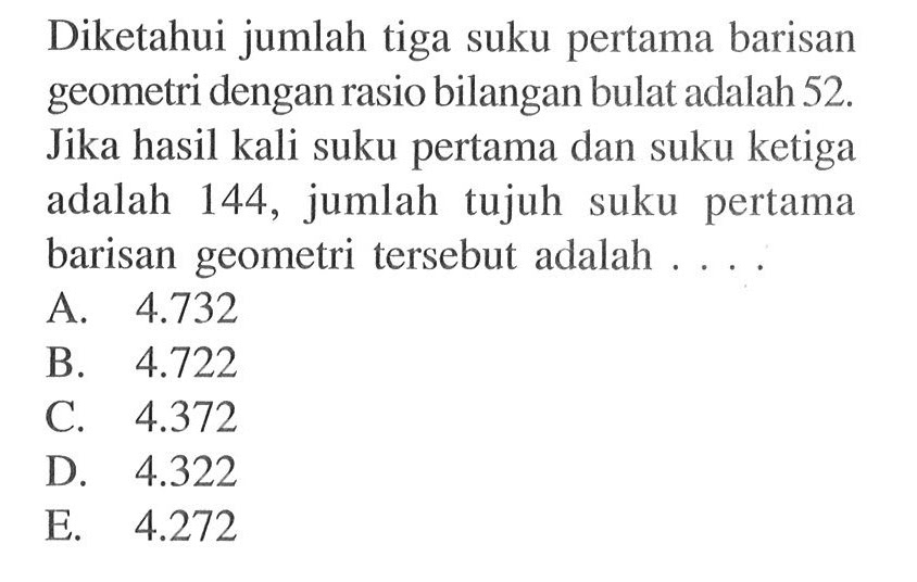 Diketahui jumlah tiga suku pertama barisan geometri dengan rasio bilangan bulat adalah 52. Jika hasil kali suku pertama dan suku ketiga adalah 144, jumlah tujuh suku pertama barisan geometri tersebut adalah