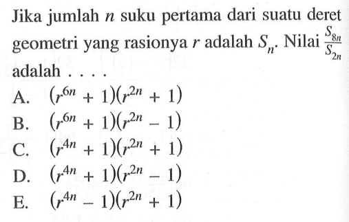 Jika jumlah n suku pertama dari suatu deret geometri yang rasionya r adalah Sn. Nilai S8n/S2n adalah ....