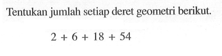 Tentukan jumlah setiap deret geometri berikut.

2+6+18+54
