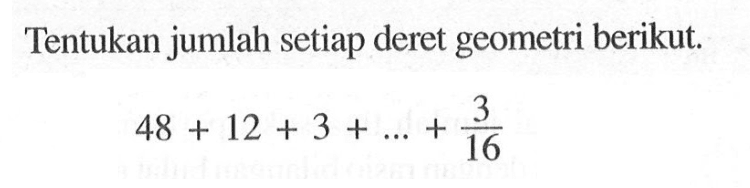 Tentukan jumlah setiap deret geometri berikut.48+12+3+...+3/16