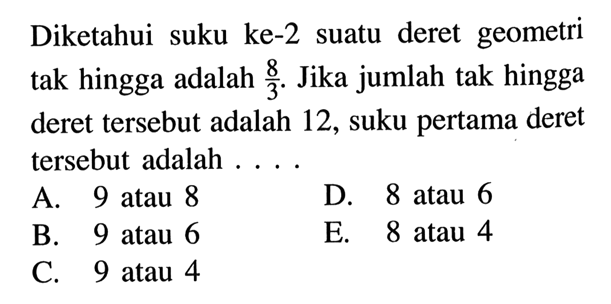  Diketahui suku ke-2 suatu deret geometri tak hingga adalah 8/3. Jika jumlah tak hingga deret tersebut adalah 12, suku pertama deret tersebut adalah 