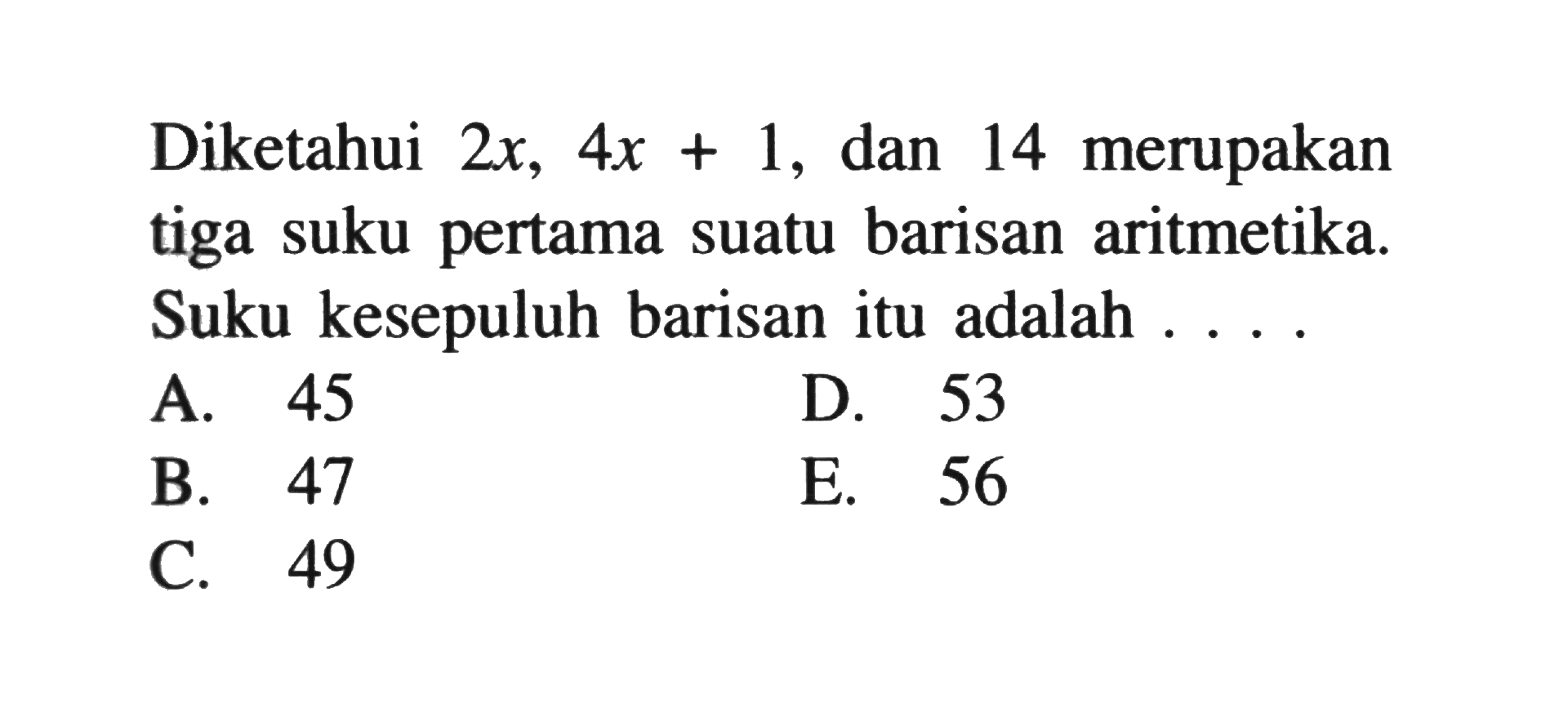 Diketahui  2x, 4x+1 , dan 14 merupakan tiga suku pertama suatu barisan aritmetika. Suku kesepuluh barisan itu adalah .....