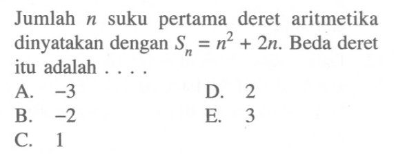 Jumlah n suku pertama deret aritmetika dinyatakan dengan S(n)=n^2+2n. Beda deret itu adalah ...