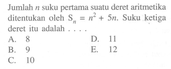 Jumlah  n  suku pertama suatu deret aritmetika ditentukan oleh  Sn=n^2+5n.  Suku ketiga deret itu adalah ....