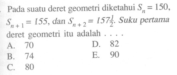 Pada suatu deret geometri diketahui Sn=150, Sn+1=155, dan Sn+2=157 1/2 . Suku pertama deret geometri itu adalah ....
