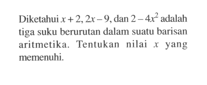 Diketahui x+2, 2x-9, dan 2-4x^2 adalah tiga suku berurutan dalam suatu barisan aritmetika. Tentukan nilai x yang memenuhi.