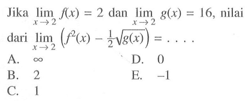Jika  lim x->2 f(x)=2  dan  lim x->2 g(x)=16 , nilai dari  lim x->2 (f^2(x)-1/2 akar(g(x))=.... 
