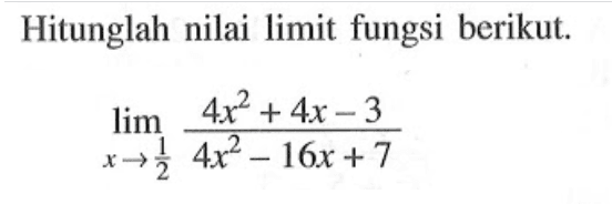Hitunglah nilai limit fungsi berikut.lim  x ->1/2 (4x^2+4x-3)/(4x^2-16x+7) 