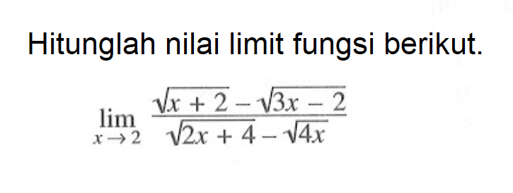 Hitunglah nilai limit fungsi berikut.lim  x -> 2 (akar(x+2)-akar(3x-2))/(akar(2x+4)-akar(4x))
